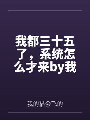 我都三十五了，系统怎么才来by我的猫会飞的未删减版