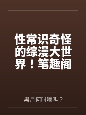 性常识奇怪的综漫大世界！笔趣阁无弹窗