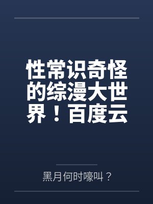 性常识奇怪的综漫大世界！百度云笔趣阁