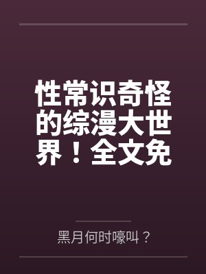 性常识奇怪的综漫大世界！全文免费阅读