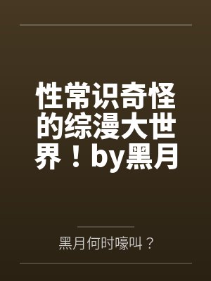 性常识奇怪的综漫大世界！by黑月何时嚎叫？结局番外