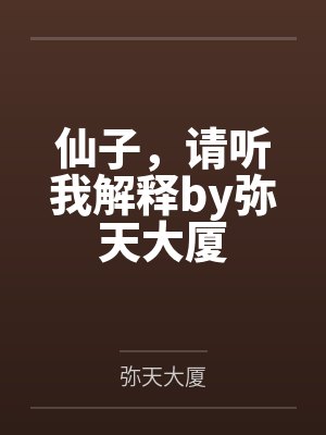 仙子，请听我解释by弥天大厦