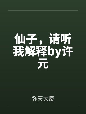 仙子，请听我解释by许元