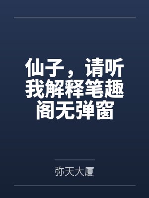 仙子，请听我解释笔趣阁无弹窗