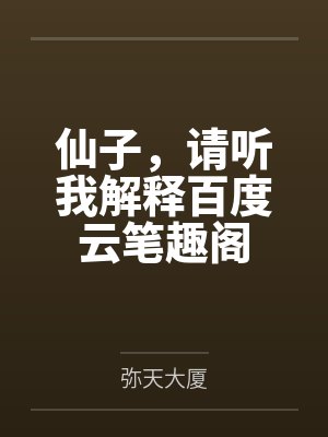 仙子，请听我解释百度云笔趣阁