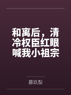 和离后,清冷权臣红眼喊我小祖宗 和离后,清冷权臣红眼喊我小祖宗