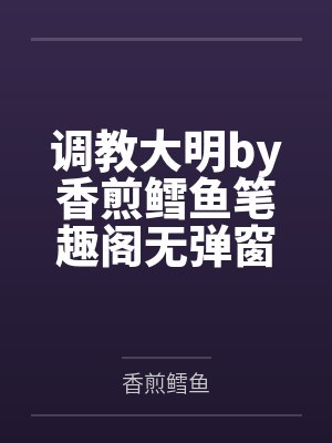 调教大明by香煎鳕鱼笔趣阁无弹窗