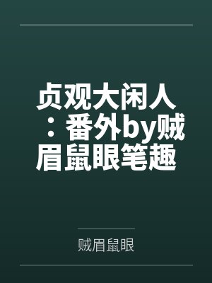 贞观大闲人：番外by贼眉鼠眼笔趣阁无弹窗