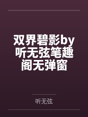 双界碧影by听无弦笔趣阁无弹窗