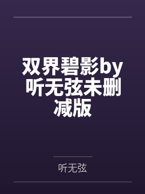 双界碧影by听无弦未删减版