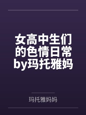女高中生们的色情日常by玛托雅妈妈结局番外