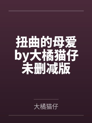 扭曲的母爱by大橘猫仔未删减版