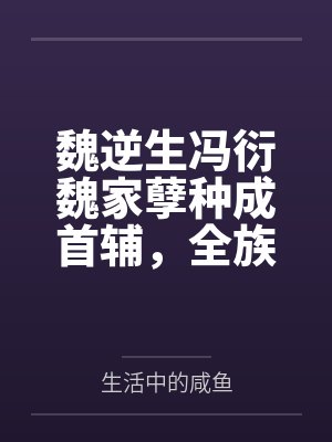 魏逆生冯衍魏家孽种成首辅，全族跪求我认祖