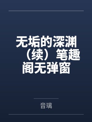 无垢的深渊（续）笔趣阁无弹窗