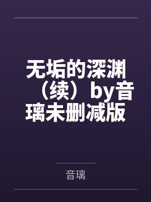 无垢的深渊（续）by音璃未删减版