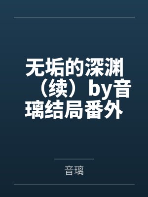 无垢的深渊（续）by音璃结局番外