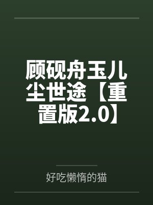 顾砚舟玉儿尘世途【重置版2.0】