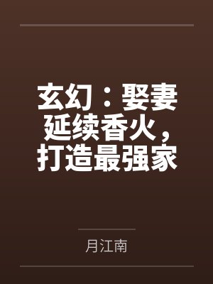 玄幻:娶妻延续香火,打造最强家族! 玄幻:娶妻延续香火,打造最强家族!