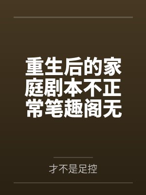 重生后的家庭剧本不正常笔趣阁无弹窗