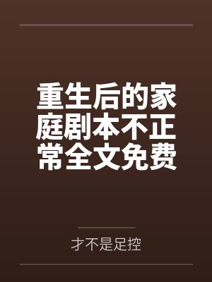 重生后的家庭剧本不正常全文免费阅读