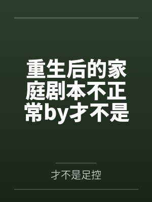 重生后的家庭剧本不正常by才不是足控未删减版