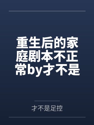 重生后的家庭剧本不正常by才不是足控结局番外