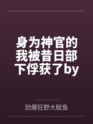 身为神官的我被昔日部下俘获了by劲爆狂野大鱿鱼