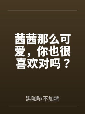 茜茜那么可爱，你也很喜欢对吗？百度云笔趣阁