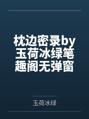 枕边密录by玉荷冰绿笔趣阁无弹窗