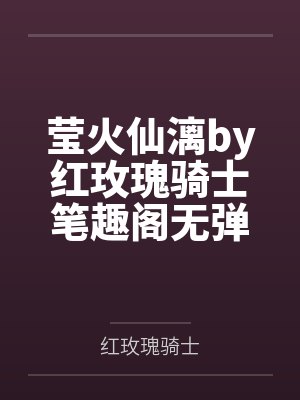 莹火仙漓by红玫瑰骑士笔趣阁无弹窗