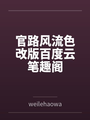官路风流色改版百度云笔趣阁