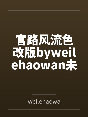 官路风流色改版byweilehaowan未删减版