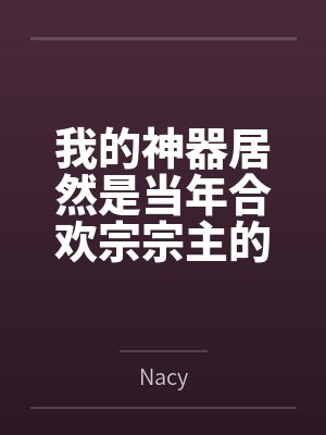 我的神器居然是当年合欢宗宗主的身体byNacy未删减版