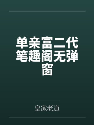 单亲富二代笔趣阁无弹窗