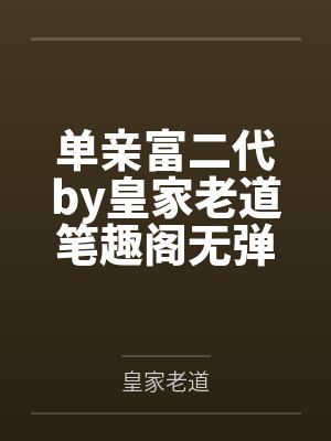 单亲富二代by皇家老道笔趣阁无弹窗