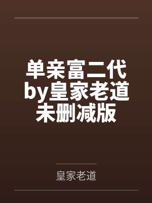 单亲富二代by皇家老道未删减版
