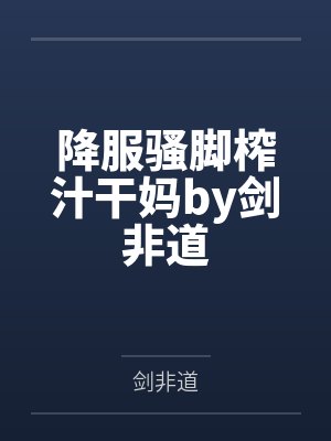 降服骚脚榨汁干妈by剑非道