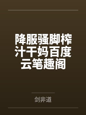 降服骚脚榨汁干妈百度云笔趣阁