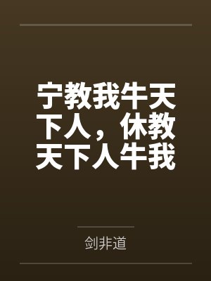 宁教我牛天下人，休教天下人牛我笔趣阁无弹窗