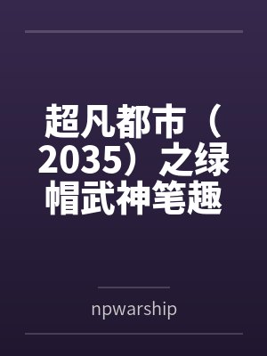超凡都市（2035）之绿帽武神笔趣阁无弹窗