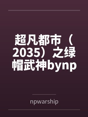 超凡都市（2035）之绿帽武神bynpwarship结局番外