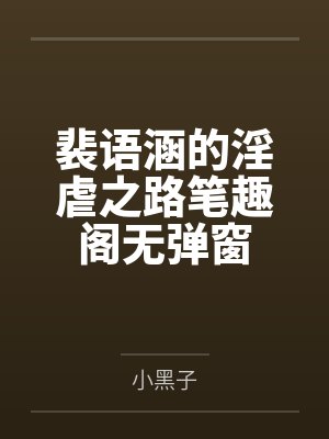 裴语涵的淫虐之路笔趣阁无弹窗