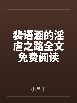 裴语涵的淫虐之路全文免费阅读