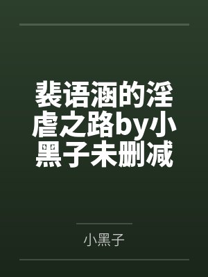 裴语涵的淫虐之路by小黑子未删减版