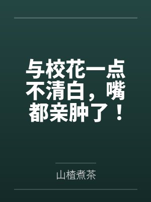 与校花一点不清白，嘴都亲肿了！