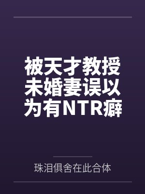 被天才教授未婚妻误以为有NTR癖好后,她居然要去主动找上欺负我的胖子同学,给他口交吞精颜射,还在我面 被天才教授未婚妻误以为有NTR癖好后,她居然要去主动找上欺负我的胖子同学,给他口交吞精颜射,还在我面