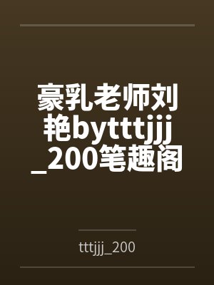 豪乳老师刘艳bytttjjj_200笔趣阁无弹窗