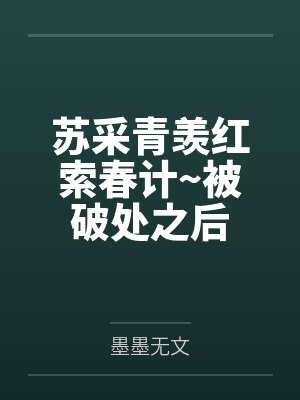 苏采青羡红索春计~被破处之后