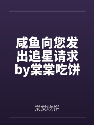 咸鱼向您发出追星请求by棠棠吃饼