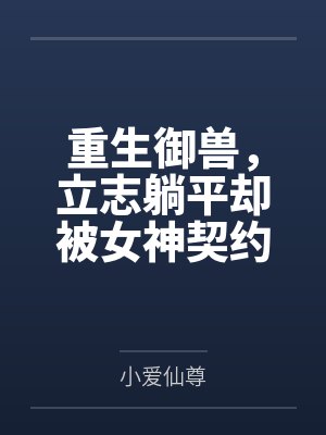 重生御兽,立志躺平却被女神契约 重生御兽,立志躺平却被女神契约